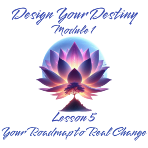 Design Your Destiny – Module 1 Lesson 5 Your Roadmap to Real Change (English PDF)